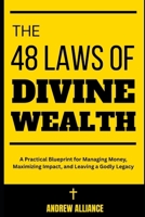The 48 Laws of Divine Wealth: A Practical Blueprint for Managing Money, Maximizing Impact, and Leaving a Godly Legacy B0FG154X34 Book Cover