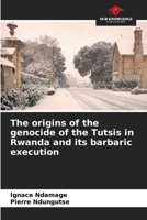 The origins of the genocide of the Tutsis in Rwanda and its barbaric execution 6204083988 Book Cover