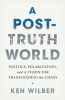 A Post-Truth World: Politics, Polarization, and a Vision for Transcending the Chaos 1645473554 Book Cover