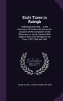 Early times in Raleigh: addresses delivered ... at the dedication of Tucker Hall, and on the occasion of the completion of the monument to Jacob ... of Raleigh, for the years 1792, 1834 and 1847 1341537013 Book Cover