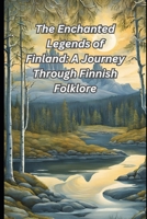 The Enchanted Legends of Finland: A Journey Through Finnish Folklore B0DWFN5W31 Book Cover