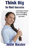 Think Big to find Success: Learning to break free of thoughts that are holding you back 1717133967 Book Cover