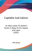 Capitalist And Laborer: An Open Letter To Goldwin Smith, In Reply To His Capital And Labor 1104045605 Book Cover