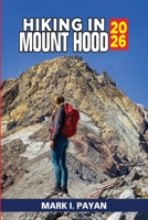 Hiking in Mount Hood 2026: Explore Scenic Trails, Glacier Views & Hidden Lakes Hiking Routes, Timberline Trail Tips, Day & Multi-Day Treks, Maps & Safety Advice B0GY76V7X1 Book Cover