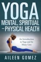 Yoga and Your Mental, Spiritual and Physical Health: An Introduction to Yoga and Its Many Uses 1681275236 Book Cover