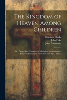 The Kingdom of Heaven Among Children: Or, Twenty-Five Narratives of a Religious Awakening in a School in Pomerania, From the Germ. by C. Clarke 1021281662 Book Cover