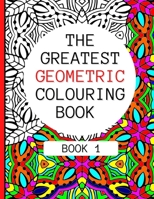 The Greatest Geometric Colouring Book (Book 1): 30 Amazing Geometric Patterns For Adults And Teens Relaxation B08VCJ52JQ Book Cover