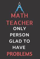 Math Teacher Only Person Glad To Have Problems: Ruled 120 pages journal, funny math teacher notebook best math teacher appreciation gifts 1076627463 Book Cover