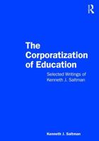 The Corporatization of Education: Selected Writings of Kenneth J. Saltman 1032487186 Book Cover