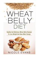 Wheat Belly Diet: Healthy And Delicious Wheat Belly Recipes To Lose Weight And Have More Energy 1511769718 Book Cover
