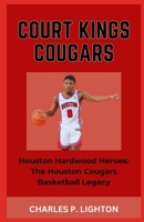 COURT KINGS COUGARS: “Houston Hardwood Heroes: The Houston Cougars Basketball Legacy” B0CR2P2K8D Book Cover