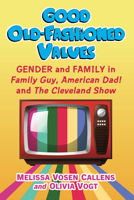 Good Old-Fashioned MacFarlane Values: Gender and Family in Family Guy, American Dad and the Cleveland Show 1476688923 Book Cover