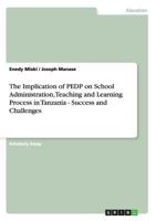 The Implication of PEDP on School Administration, Teaching and Learning Process in Tanzania - Success and Challenges 3656236941 Book Cover
