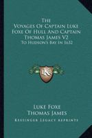 The Voyages Of Captain Luke Foxe Of Hull And Captain Thomas James V2: To Hudson's Bay In 1632 1163116769 Book Cover