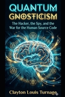 Quantum Gnosticism: The Hacker, the Spy, and the War for the Human Source Code (The Cosmic Programmers) B0GW1N33RQ Book Cover