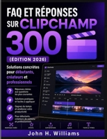 FAQ ET RÉPONSES SUR CLIPCHAMP 300 (ÉDITION 2026): Solutions concrètes pour débutants, créateurs et professionnels (French Edition) B0H85MQBN3 Book Cover