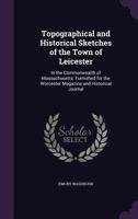 Topographical and Historical Sketches of the Town of Leicester: In the Commonwealth of Massachusetts: Furnished for the Worcester Magazine and Historical Journal 1275601502 Book Cover