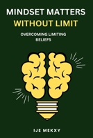 MINDSET MATTERS WITHOUT LIMIT: OVERCOMING LIMITING BELIEFS B0C2ST1953 Book Cover