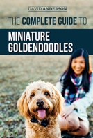 The Complete Guide to Miniature Goldendoodles: Learn Everything about Finding, Training, Feeding, Socializing, Housebreaking, and Loving Your New Miniature Goldendoodle Puppy 1794295364 Book Cover