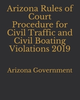 Arizona Rules of Court Procedure for Civil Traffic and Civil Boating Violations 2019 1697463096 Book Cover