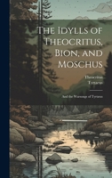 The Idylls of Theocritus, Bion, and Moschus: And the Warsongs of Tyrtæus 1021732567 Book Cover