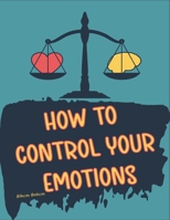 How to Control your Emotions: How to Control Your Mind, Techniques to Help Control Your Emotions, Secrets on How to Control Your Anger B09TFF76SX Book Cover