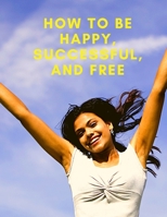 Change Your Life: How To Be Happy, Successful, And Free: How To Be Happy, Successful, And Free 1803896647 Book Cover