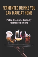 Fermented Drinks You Can Make At Home: Paleo Probiotic Friendly Fermented Drinks: Recipes Of Fermented Beverage null Book Cover