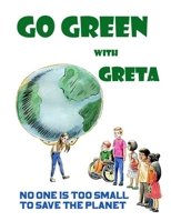 Go Green with Greta - No One Is Too Small to Save the Planet: Inspired by Greta Thunberg B084DGX3YR Book Cover