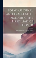 Poems Original and Translated, Including the First Iliad of Homer 1116988585 Book Cover
