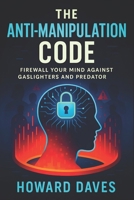 The Anti-Manipulation Code: Firewall Your Mind Against Gaslighters and Predators (2025) - Secure Inner Peace: Block Covert Control, Boost Confidence, Escape Toxic Bonds (Book Series by Howard Daves) B0F5327DPC Book Cover