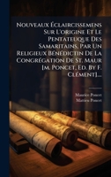 Nouveaux Ã claircissemens Sur L'origine Et Le Pentateuque Des Samaritains, Par Un Religieux BÃ(c)nÃ(c)dictin De La CongrÃ(c)gation De St. Maur ... Ed. By F. ClÃ(c)ment].... (French Edition) 1024712842 Book Cover
