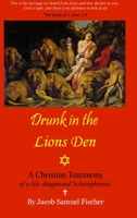 Drunk in the Lions Den - Christian Testimony of a Life Diagnosed Schizophrenic 1291766383 Book Cover