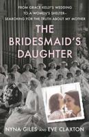 The Bridesmaid's Daughter: From Grace Kelly's Wedding to a Women's Shelter - Searching for the Truth About My Mother 1250115493 Book Cover