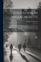 Education in Massachusetts: Early Legislation and History: a Lecture of a Course by Members of the Massachusetts Historical Society, Delivered Bef 1021497037 Book Cover