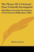 The Theory Of A Universal Peace Critically Investigated: With Hints Towards The Solution Of Its Practical Difficulties 1166431681 Book Cover