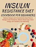 INSULIN RESISTANCE DIET COOKBOOK FOR BEGINNERS: Delicious Recipes and Comprehensive Meal Plans to Manage Insulin Resistance, Balance Blood Sugar, Boost Energy, and Transform Your Well-being B0CP99226T Book Cover