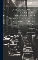 A Treatise On the Progressive Improvement and Present State of the Manufactures in Metal; Volume 3 102111538X Book Cover