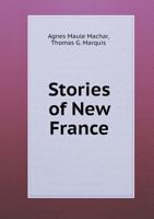 Stories of New France: Being Tales of Adventure and Heroism from the Early History of Canada 1014870143 Book Cover