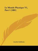 Le Monde Physique V1, Part 1 (1881) 116725306X Book Cover