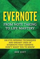 Evernote: From Note Taking to Life Mastery: 100 Eye-Opening Techniques and Sneaky Uses of Evernote that Experts Don’t Want You to Know 1520767390 Book Cover