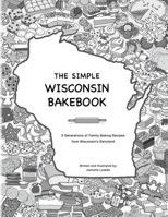 The Simple Wisconsin Bakebook: 3 Generations of Family Baking Recipes from Wisconsin's Dairyland B0BGKJ6BGT Book Cover