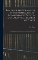 Tables for the Formation of Logarithms & Anti-Logarithms to Twenty-Four Or Any Less Number of Places: With Explanatory Introduction and Historical Pre 1019015071 Book Cover
