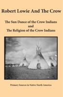 Robert Lowie and the Crow: The Sun Dance of the Crow Indians and the Religion of the Crow Indians 1936955024 Book Cover