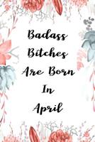 Badass Bitches Are Born In April: funny & cute pocket sized Birthday gag gift 6'X 9" 100 pages blank line pages... 1079561064 Book Cover