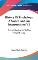 History Of Psychology, A Sketch And An Interpretation V2: From John Locke To The Present Time 1432664492 Book Cover