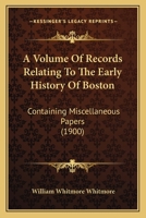 A Volume Of Records Relating To The Early History Of Boston: Containing Miscellaneous Papers 0548811865 Book Cover