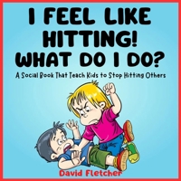 I FEEL LIKE HITTING! WHAT DO I DO? - A Social Book That Teach Kids to Stop Hitting Others: A No Hitting Book for Toddlers B0CV7XRK71 Book Cover