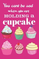 You can't be sad when you are holding a cupcake: Wonderful Cupcakes College Ruled Composition Notebook for Students Funny Cupcake Notebook Journal to Write in for Every Sweets Lover 1692216163 Book Cover