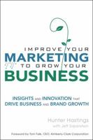 Improve Your Marketing to Grow Your Business: Insights and Innovation That Drive Business and Brand Growth 0132331594 Book Cover